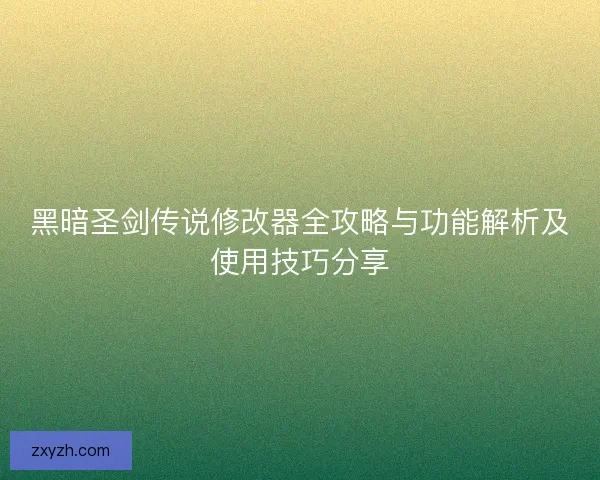 黑暗圣剑传说修改器全攻略与功能解析及使用技巧分享