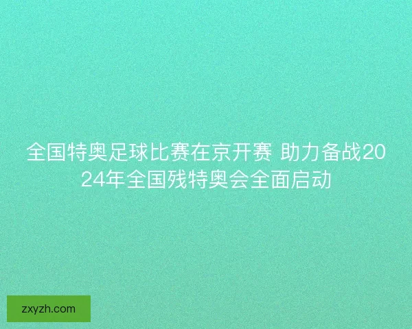 全国特奥足球比赛在京开赛 助力备战2024年全国残特奥会全面启动