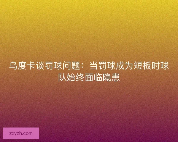 乌度卡谈罚球问题：当罚球成为短板时球队始终面临隐患